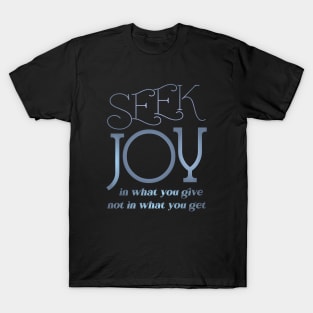 Seek joy in what you give not in what you get, Happy life quotes T-Shirt